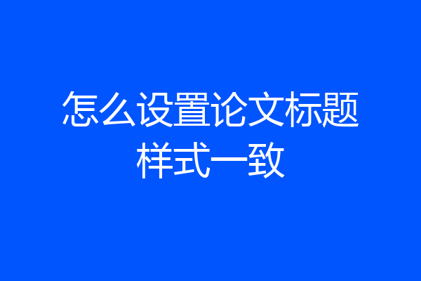 怎么设置论文标题样式一致