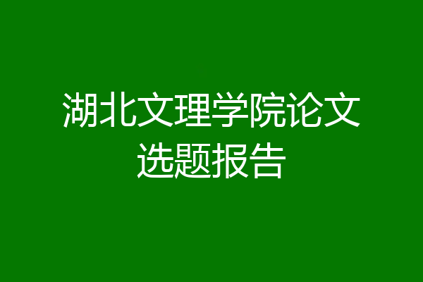 湖北文理学院论文选题报告