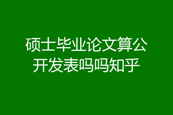 硕士毕业论文算公开发表吗吗知乎