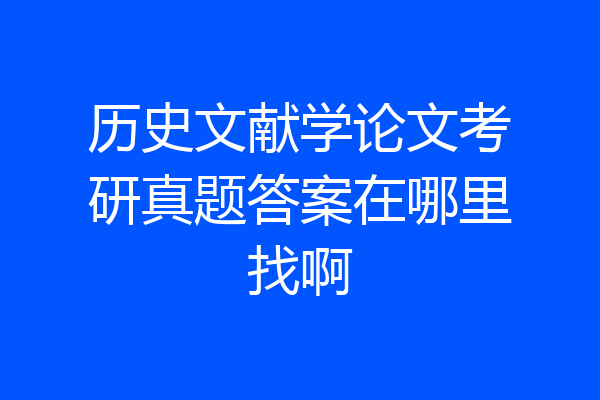 历史文献学论文考研真题答案在哪里找啊