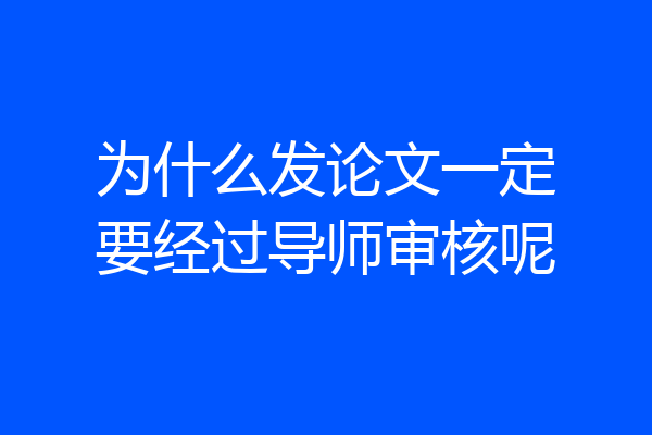 为什么发论文一定要经过导师审核呢