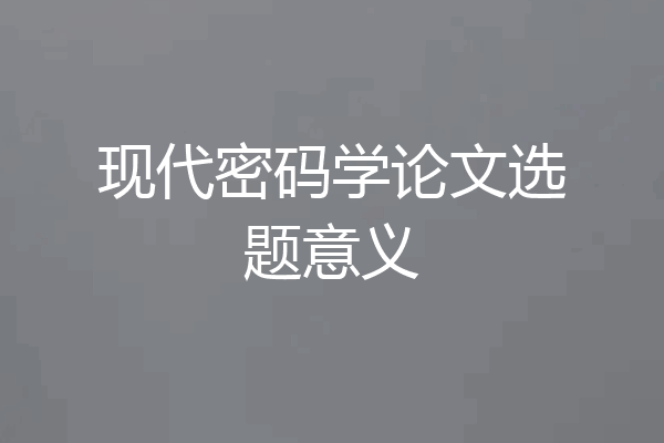 现代密码学论文选题意义