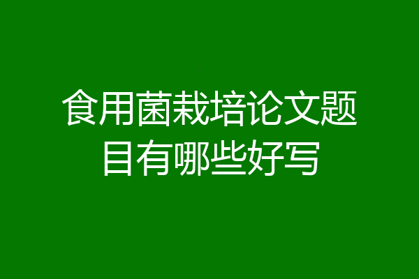 食用菌栽培论文题目有哪些好写