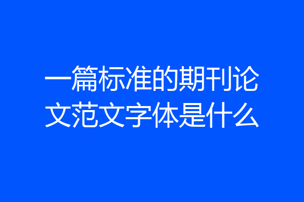 一篇标准的期刊论文范文字体是什么