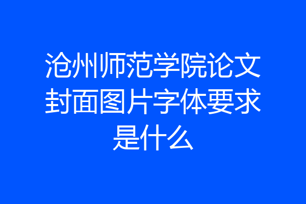 沧州师范学院论文封面图片字体要求是什么