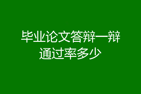 毕业论文答辩一辩通过率多少