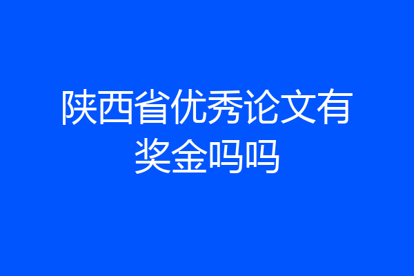 陕西省优秀论文有奖金吗吗