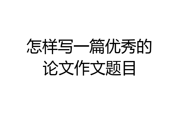 怎样写一篇优秀的论文作文题目