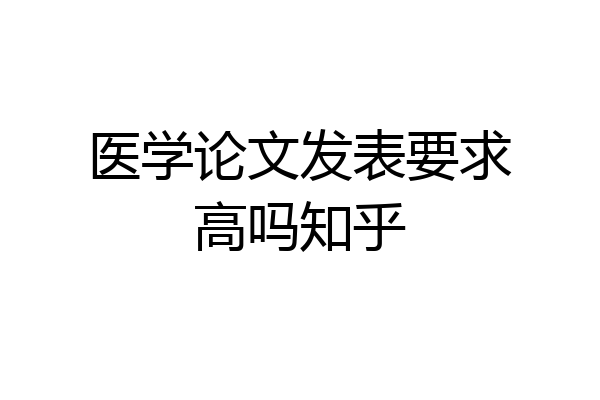 医学论文发表要求高吗知乎