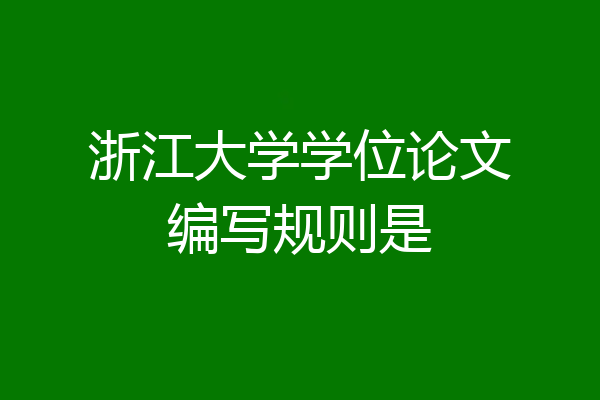 浙江大学学位论文编写规则是
