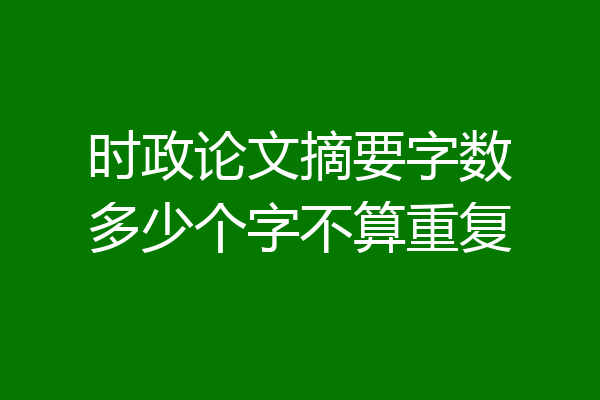 时政论文摘要字数多少个字不算重复