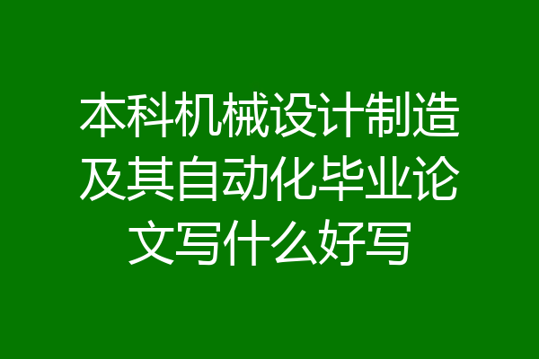 本科机械设计制造及其自动化毕业论文写什么好写