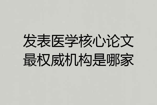 发表医学核心论文最权威机构是哪家