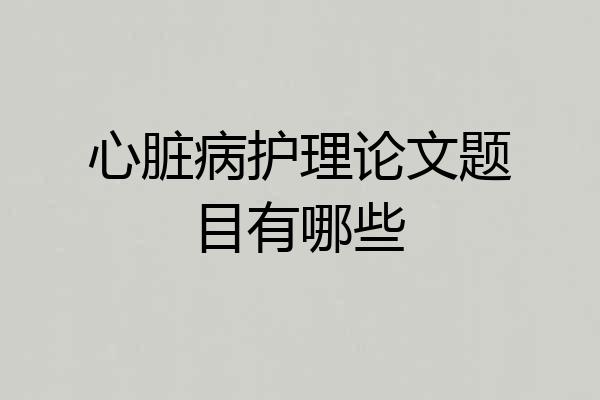 心脏病护理论文题目有哪些