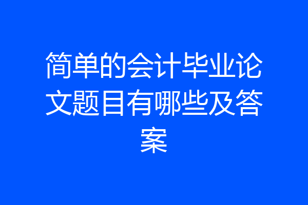 简单的会计毕业论文题目有哪些及答案