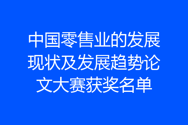 中国零售业的发展现状及发展趋势论文大赛获奖名单