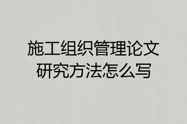 施工组织管理论文研究方法怎么写