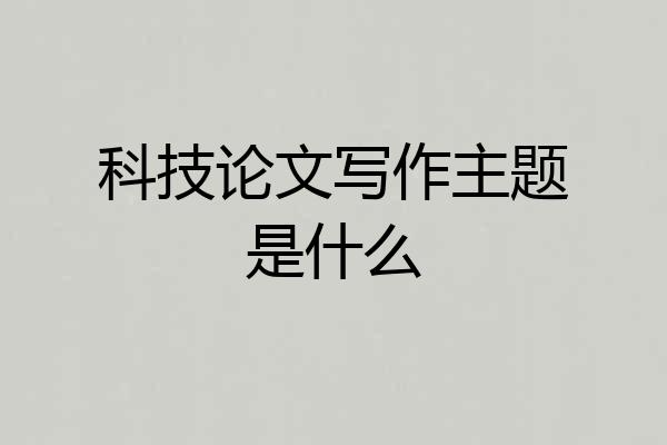 科技论文写作主题是什么