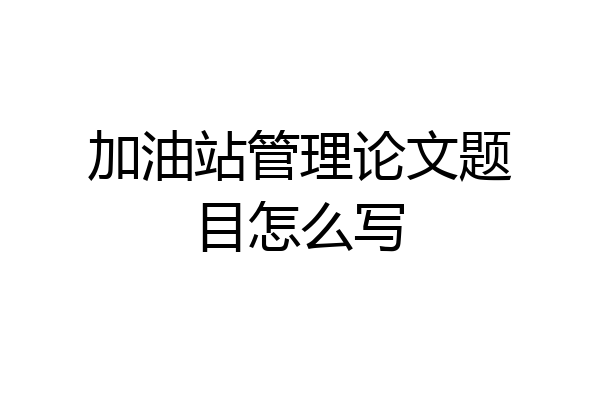 加油站管理论文题目怎么写