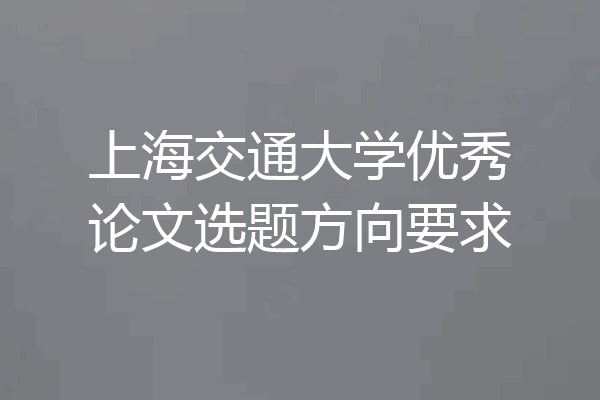 上海交通大学优秀论文选题方向要求