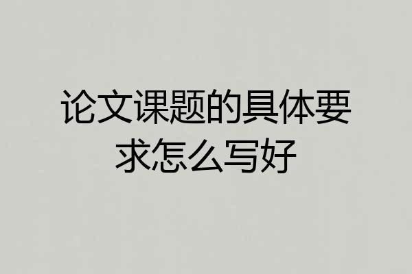 论文课题的具体要求怎么写好