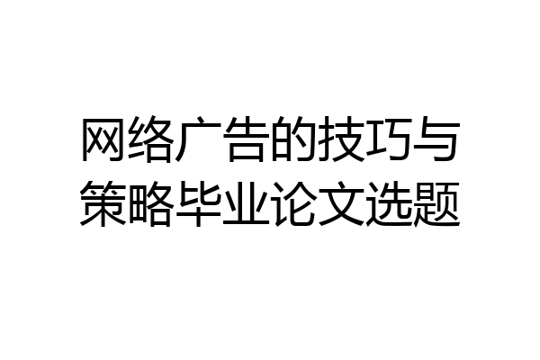 网络广告的技巧与策略毕业论文选题