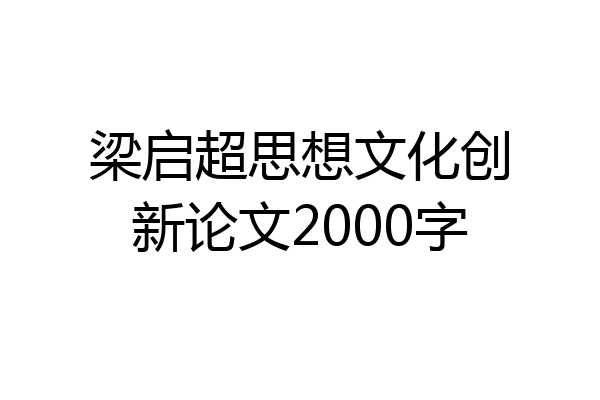 梁启超思想文化创新论文2000字