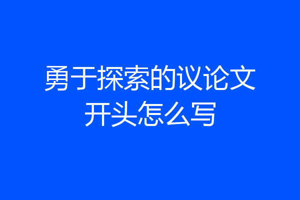 勇于探索的议论文开头怎么写