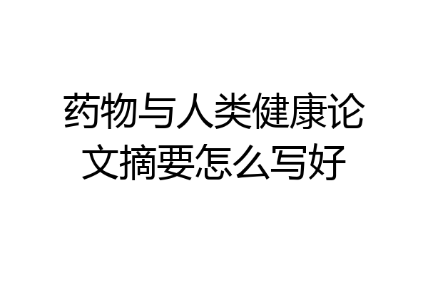 药物与人类健康论文摘要怎么写好