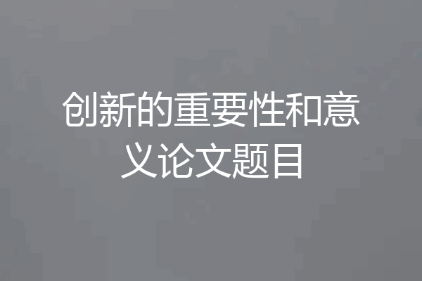 创新的重要性和意义论文题目