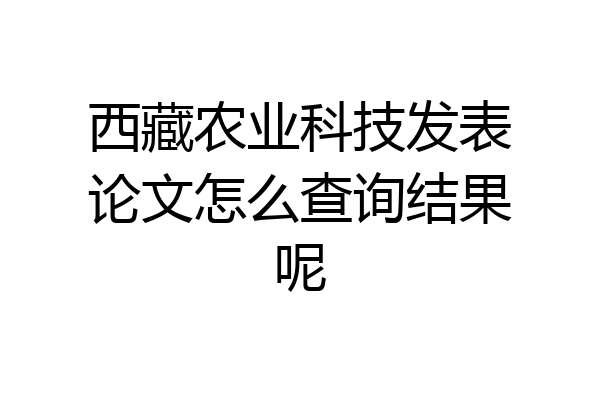 西藏农业科技发表论文怎么查询结果呢