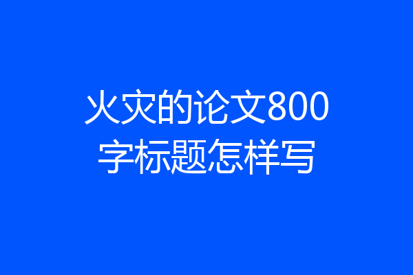 火灾的论文800字标题怎样写