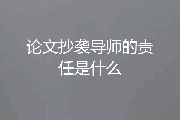 论文抄袭导师的责任是什么