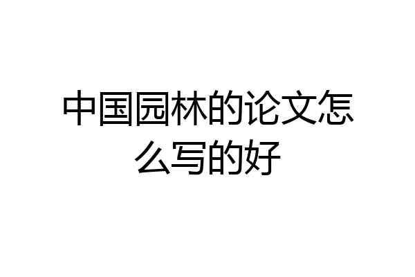 中国园林的论文怎么写的好