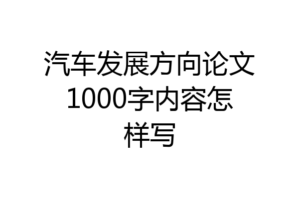 汽车发展方向论文1000字内容怎样写