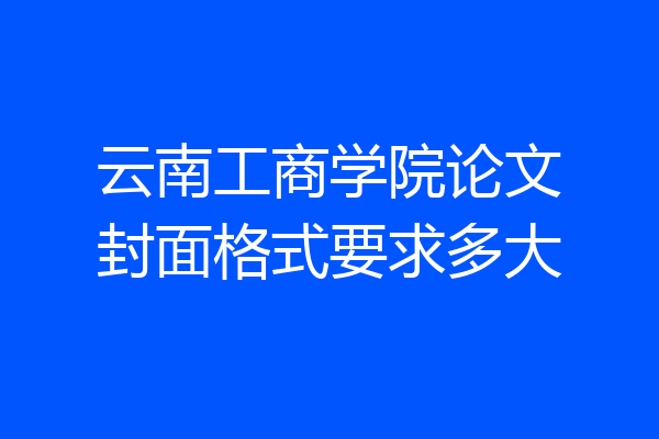 云南工商学院论文封面格式要求多大
