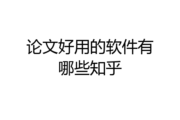 论文好用的软件有哪些知乎