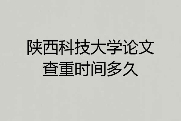 陕西科技大学论文查重时间多久