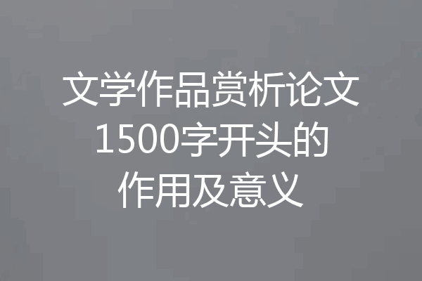 文学作品赏析论文1500字开头的作用及意义