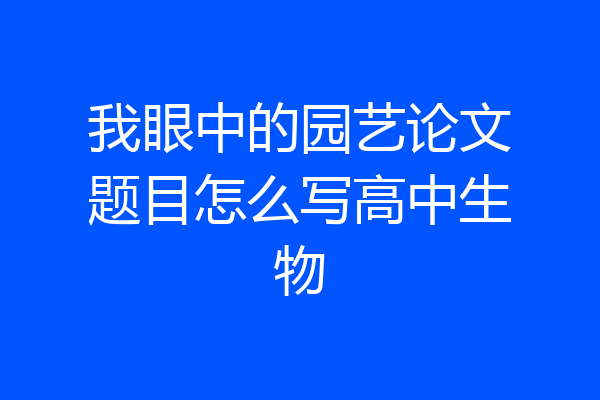 我眼中的园艺论文题目怎么写高中生物
