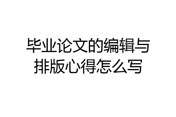 毕业论文的编辑与排版心得怎么写