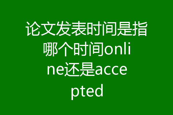 论文发表时间是指哪个时间online还是accepted