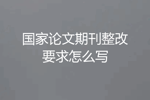 国家论文期刊整改要求怎么写