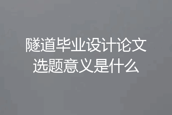 隧道毕业设计论文选题意义是什么