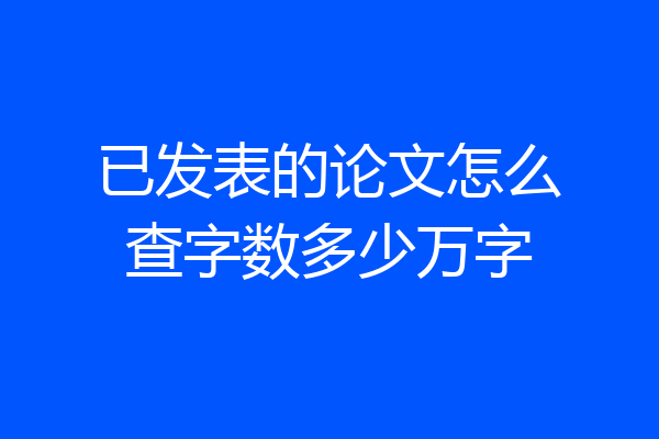 已发表的论文怎么查字数多少万字