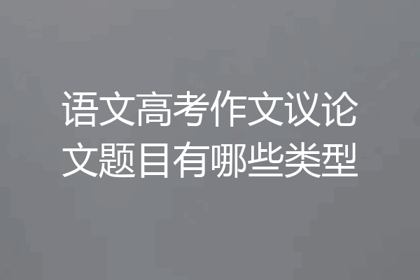 语文高考作文议论文题目有哪些类型