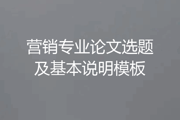 营销专业论文选题及基本说明模板