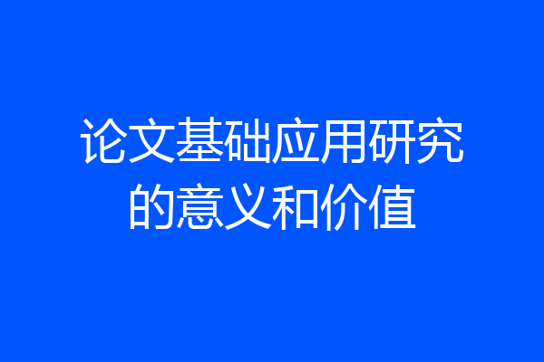 论文基础应用研究的意义和价值