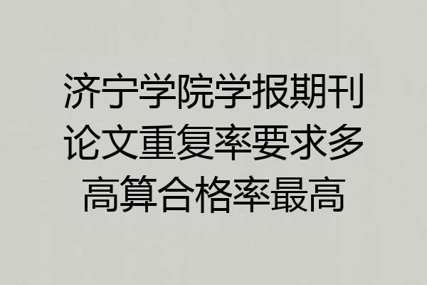 济宁学院学报期刊论文重复率要求多高算合格率最高