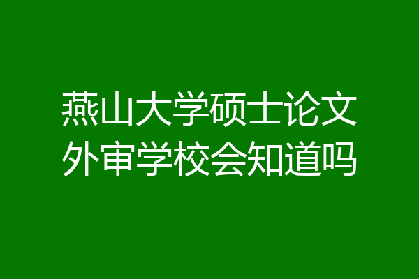 燕山大学硕士论文外审学校会知道吗